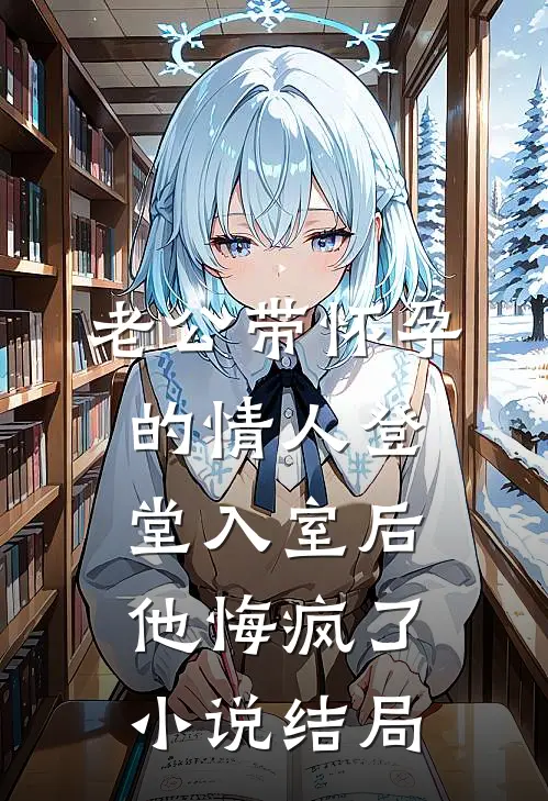 老公带怀孕的情人登堂入室后，他悔疯了小说结局