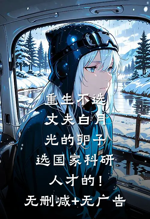 重生不选丈夫白月光的卵子，选国家科研人才的！无删减+无广告