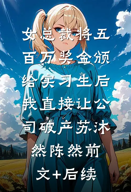 女总裁将五百万奖金颁给实习生后，我直接让公司破产苏沐然陈然前文+后续