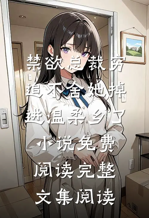 禁欲总裁穷追不舍她掉进温柔乡了小说免费阅读完整文集阅读