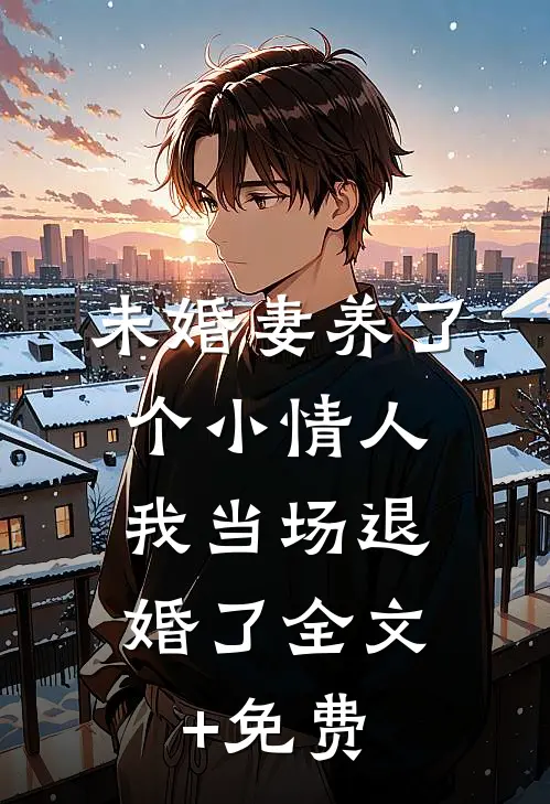 未婚妻养了个小情人，我当场退婚了全文+免费
