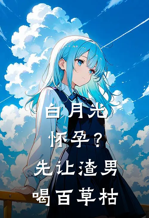 白月光怀孕？先让渣男喝百草枯