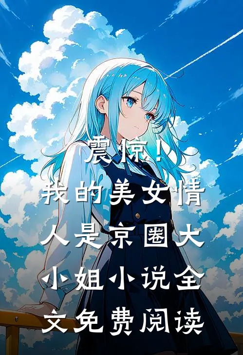 震惊！我的美女情人是京圈大小姐小说全文免费阅读