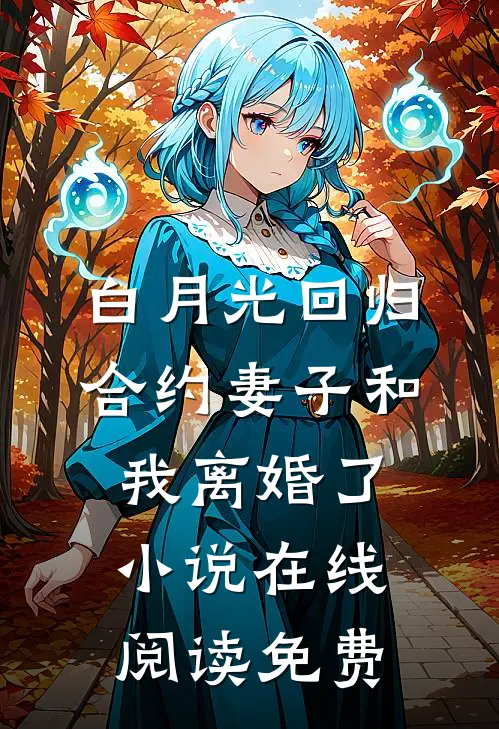白月光回归，合约妻子和我离婚了小说在线阅读免费