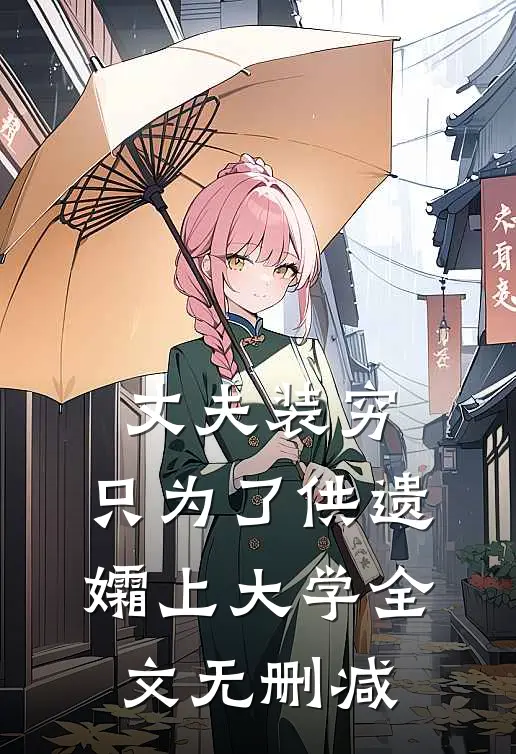丈夫装穷，只为了供遗孀上大学全文无删减