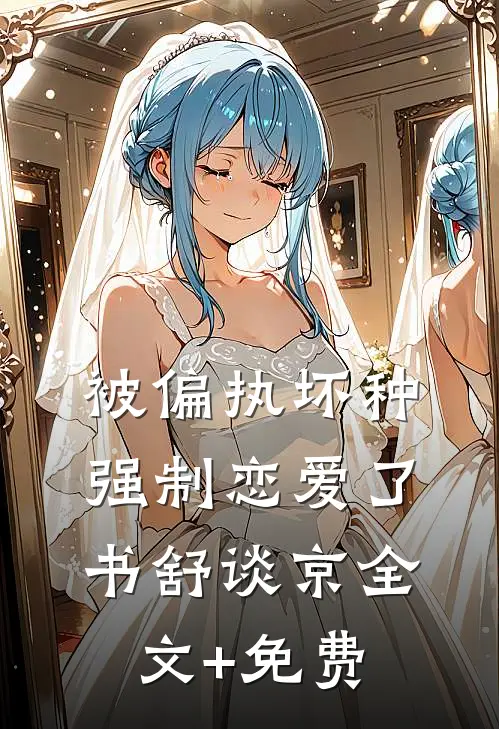 被偏执坏种强制恋爱了书舒谈京全文+免费