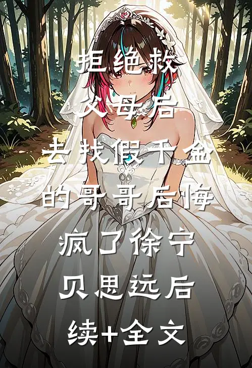 拒绝救父母后，去找假千金的哥哥后悔疯了徐宁贝思远后续+全文