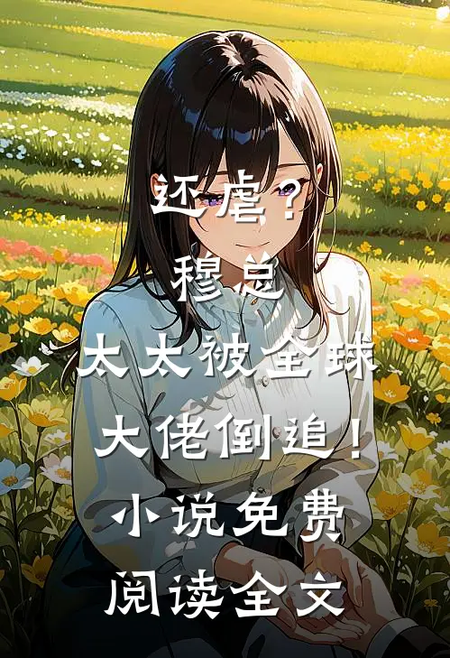 还虐？穆总，太太被全球大佬倒追！小说免费阅读全文