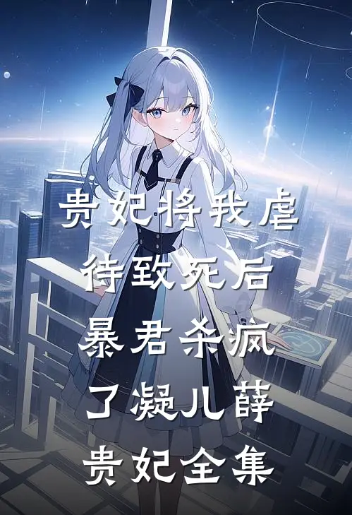 贵妃将我虐待致死后，暴君杀疯了凝儿薛贵妃全集