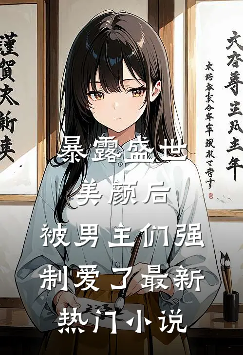 暴露盛世美颜后，被男主们强制爱了最新热门小说