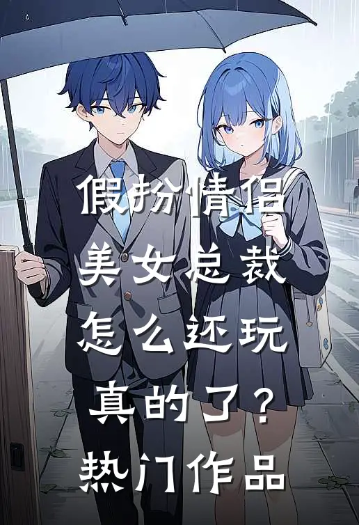 假扮情侣,美女总裁怎么还玩真的了?热门作品