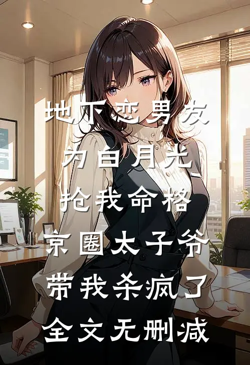 地下恋男友为白月光抢我命格，京圈太子爷带我杀疯了全文无删减