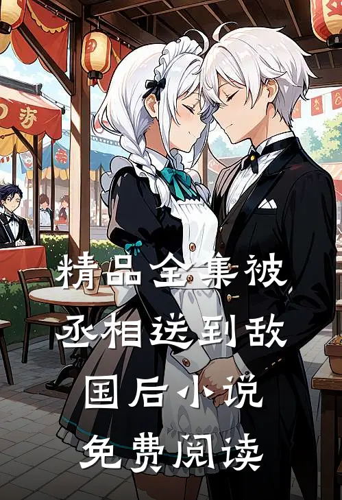 精品全集被丞相送到敌国后小说免费阅读