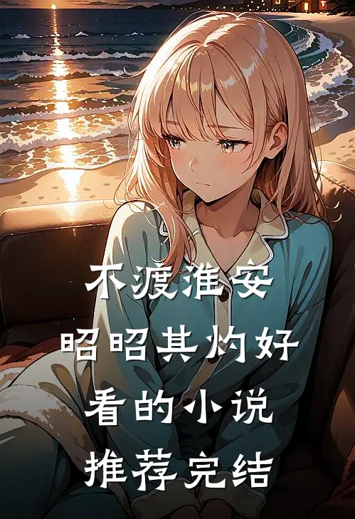 不渡淮安，昭昭其灼好看的小说推荐完结
