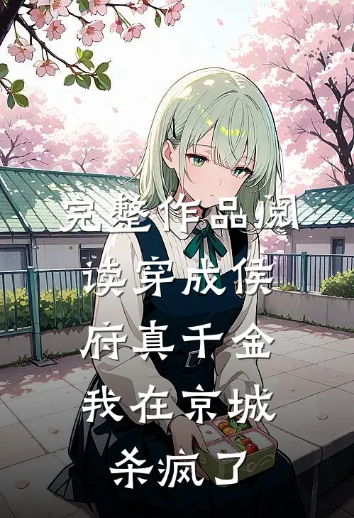 完整作品阅读穿成侯府真千金，我在京城杀疯了