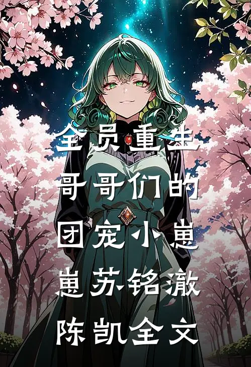 全员重生：哥哥们的团宠小崽崽苏铭澈陈凯全文
