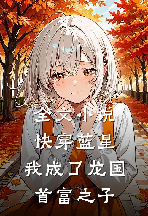 全文小说快穿蓝星，我成了龙国首富之子
