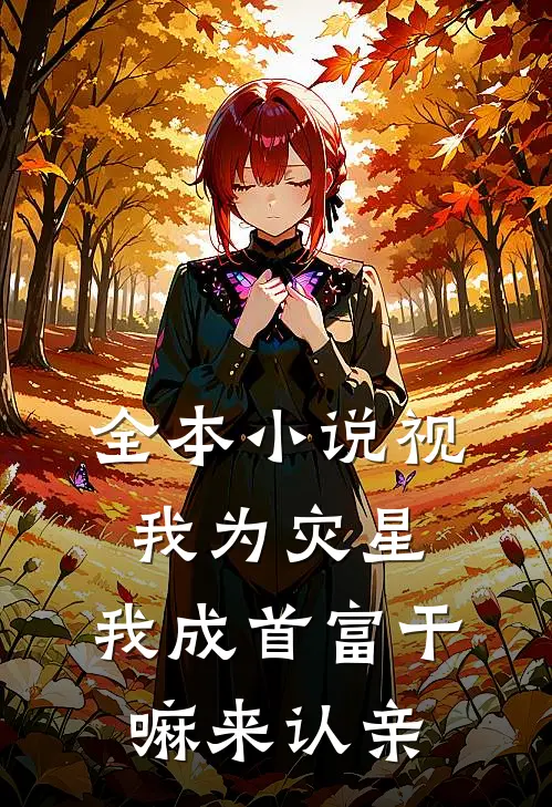 全本小说视我为灾星，我成首富干嘛来认亲
