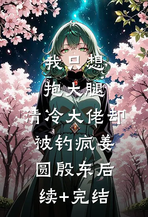 我只想抱大腿，清冷大佬却被钓疯姜圆殷东后续+完结