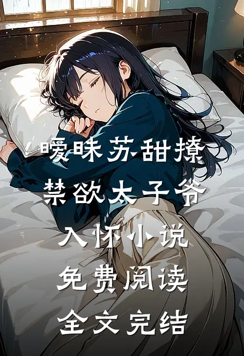 暧昧苏甜撩禁欲太子爷入怀小说免费阅读全文完结