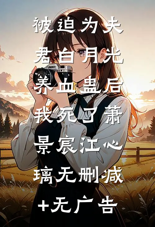 被迫为夫君白月光养血蛊后，我死了萧景宸江心璃无删减+无广告