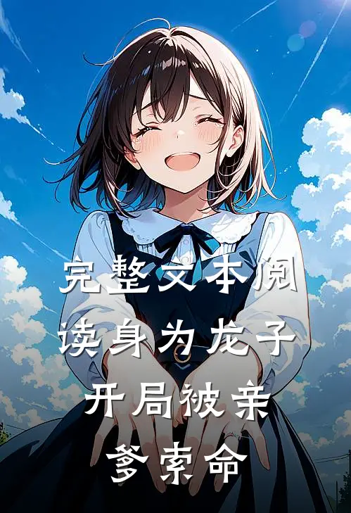 完整文本阅读身为龙子，开局被亲爹索命