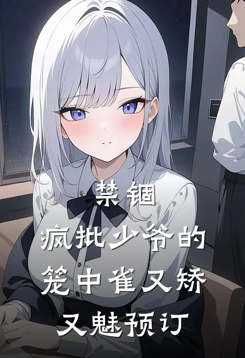 禁锢：疯批少爷的笼中雀又矫又魅预订