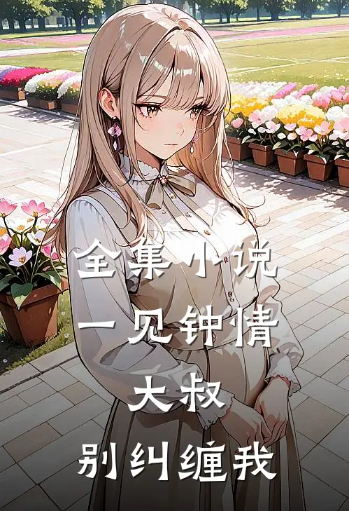 全集小说一见钟情：大叔，别纠缠我