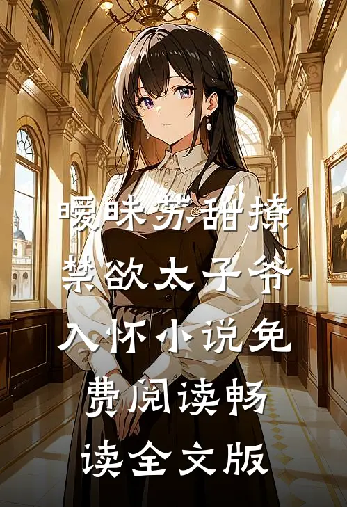 暧昧苏甜撩禁欲太子爷入怀小说免费阅读畅读全文版