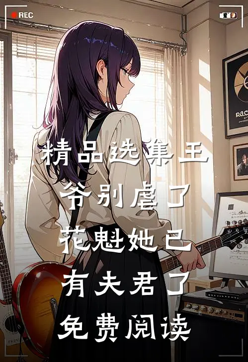 精品选集王爷别虐了花魁她已有夫君了免费阅读