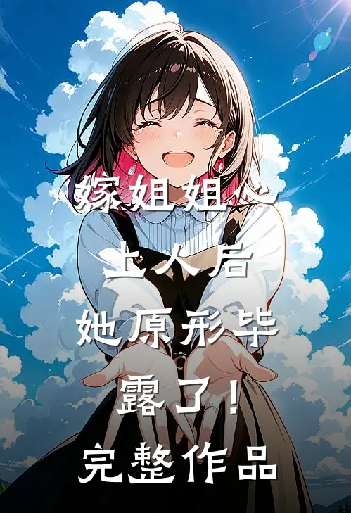 嫁姐姐心上人后，她原形毕露了！完整作品