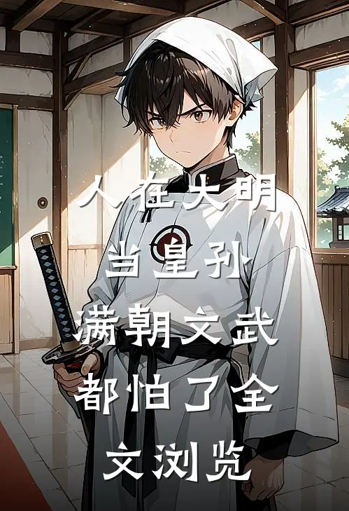 人在大明当皇孙，满朝文武都怕了全文浏览