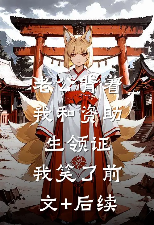 老公背着我和资助生领证，我笑了前文+后续