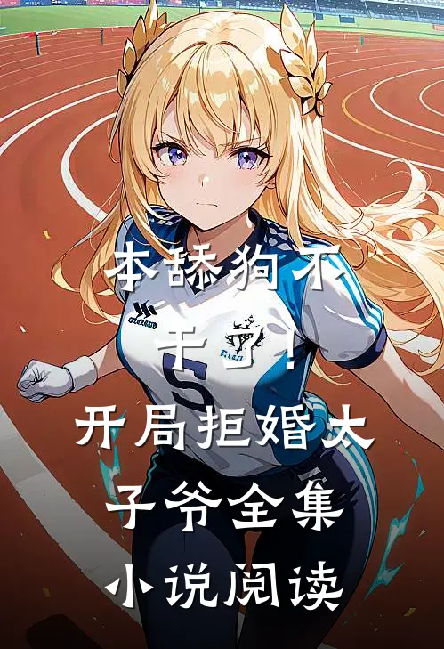 本舔狗不干了！开局拒婚太子爷全集小说阅读