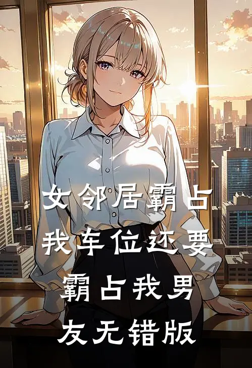 女邻居霸占我车位还要霸占我男友无错版