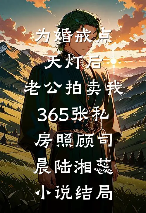 为婚戒点天灯后，老公拍卖我365张私房照顾司晨陆湘蕊小说结局