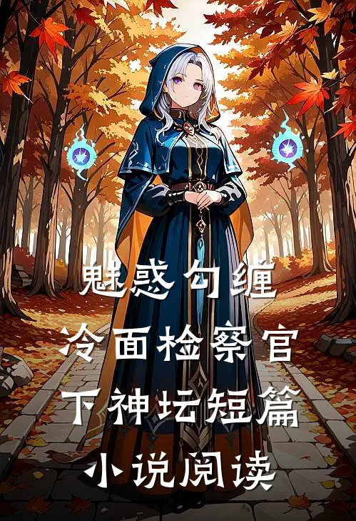 魅惑勾缠，冷面检察官下神坛短篇小说阅读
