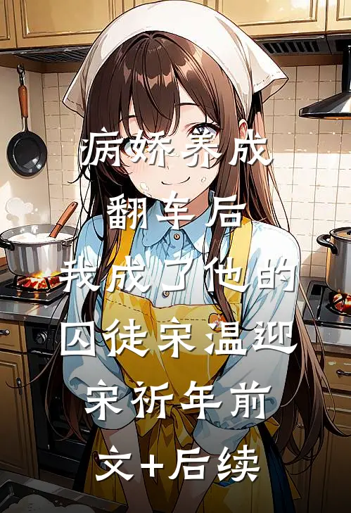 病娇养成翻车后，我成了他的囚徒宋温迎宋祈年前文+后续