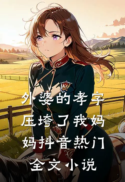 外婆的孝字压垮了我妈妈抖音热门全文小说