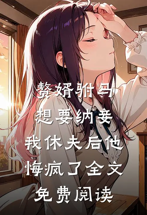 赘婿驸马想要纳妾，我休夫后他悔疯了全文免费阅读