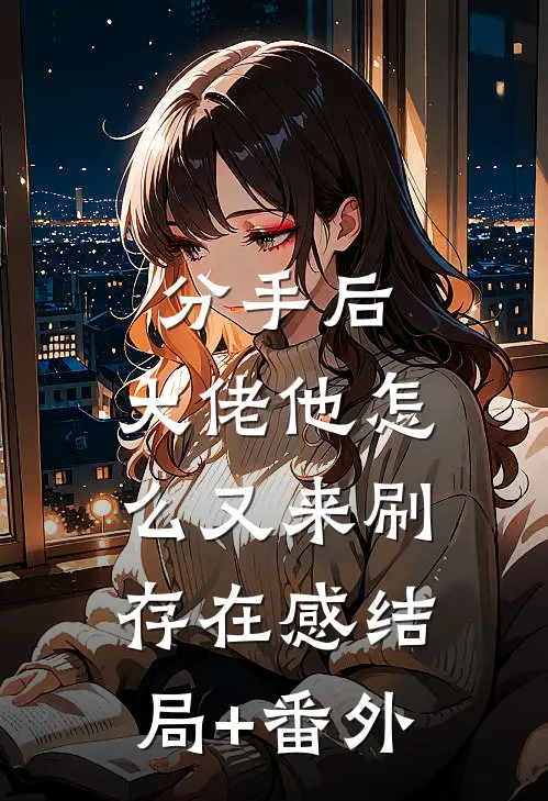 分手后，大佬他怎么又来刷存在感结局+番外