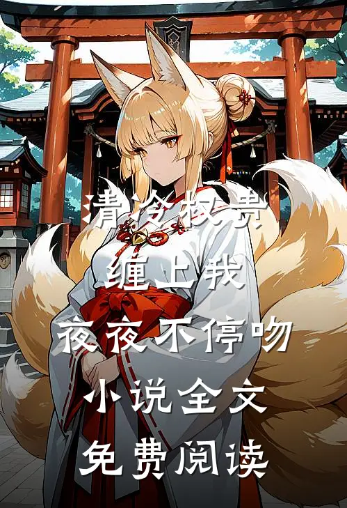 清冷权贵缠上我，夜夜不停吻小说全文免费阅读