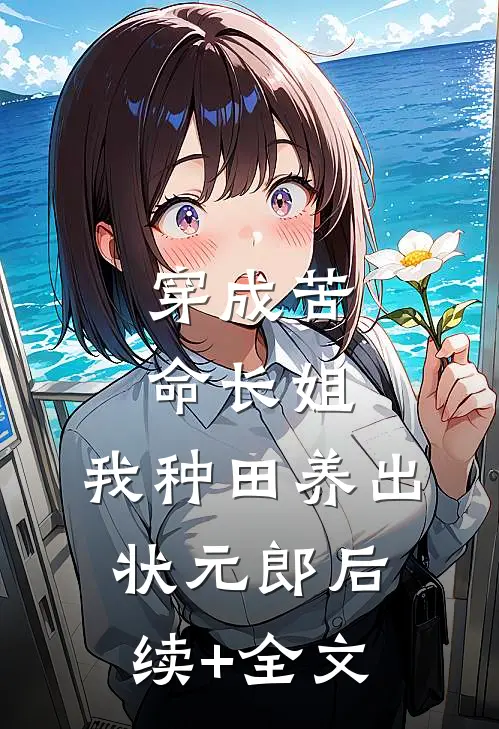 穿成苦命长姐，我种田养出状元郎后续+全文