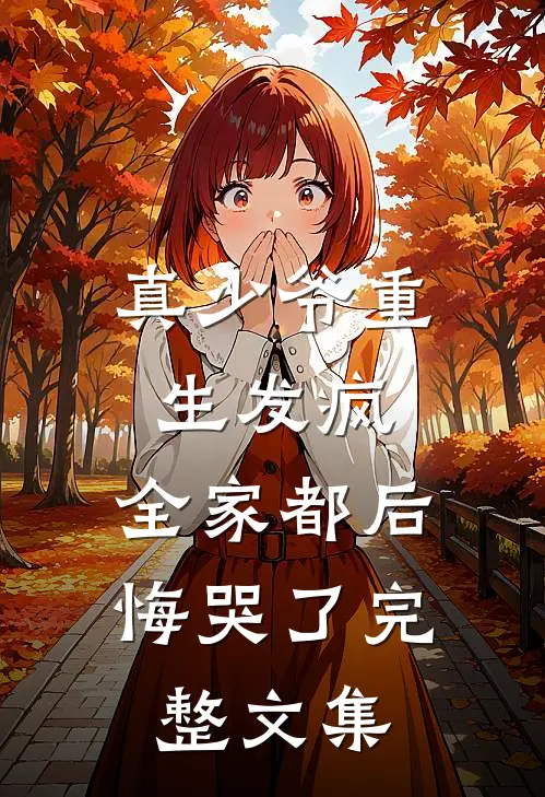 真少爷重生发疯，全家都后悔哭了完整文集