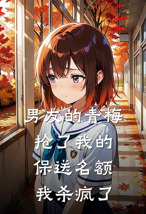 男友的青梅抢了我的保送名额，我杀疯了