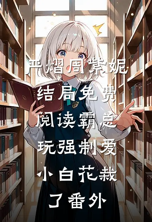 严熠周紫妮结局免费阅读霸总玩强制爱，小白花栽了番外