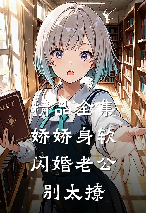 精品全集娇娇身软，闪婚老公别太撩