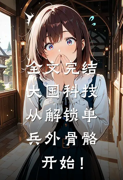 全文完结大国科技：从解锁单兵外骨骼开始！