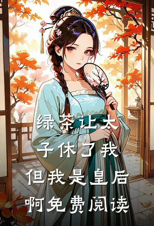 绿茶让太子休了我，但我是皇后啊免费阅读