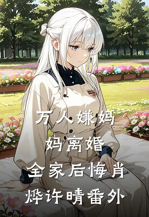 万人嫌妈妈离婚，全家后悔肖烨许晴番外